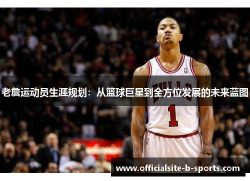 老詹运动员生涯规划:从篮球巨星到全方位发展的未来蓝图 老詹运动员生涯规划:从篮球巨星到全方位发展的未来蓝图