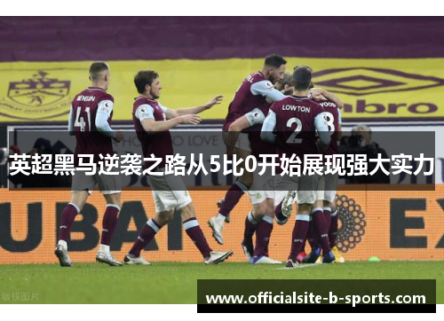 英超黑马逆袭之路从5比0开始展现强大实力 英超黑马逆袭之路从5比0开始展现强大实力