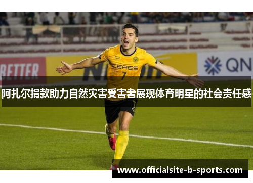 阿扎尔捐款助力自然灾害受害者展现体育明星的社会责任感
