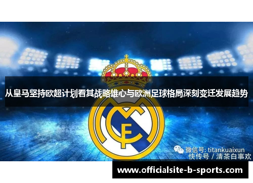 从皇马坚持欧超计划看其战略雄心与欧洲足球格局深刻变迁发展趋势