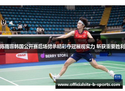 陈雨菲韩国公开赛后场劈杀精彩夺冠展现实力 斩获重要胜利