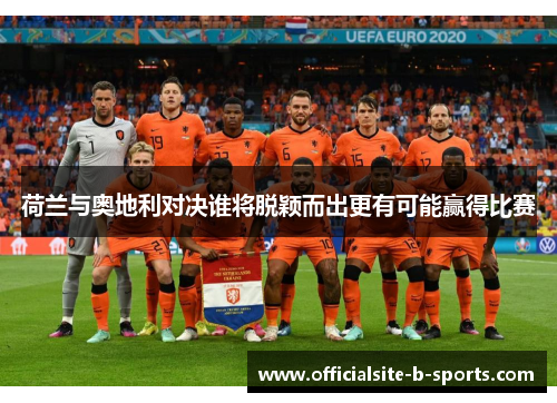 荷兰与奥地利对决谁将脱颖而出更有可能赢得比赛