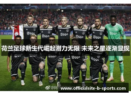 荷兰足球新生代崛起潜力无限 未来之星逐渐显现
