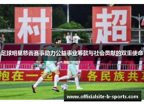 足球明星慈善赛事助力公益事业筹款与社会贡献的双重使命