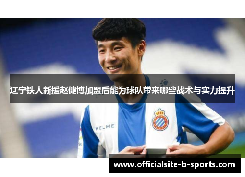 辽宁铁人新援赵健博加盟后能为球队带来哪些战术与实力提升
