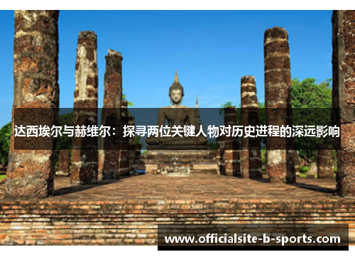 达西埃尔与赫维尔：探寻两位关键人物对历史进程的深远影响