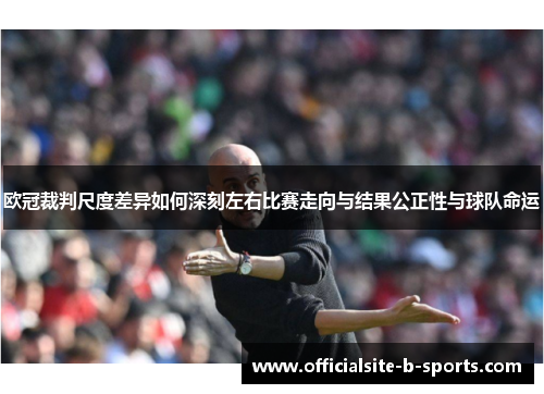 欧冠裁判尺度差异如何深刻左右比赛走向与结果公正性与球队命运