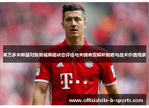 莱万多夫斯基对阵曼城英超状态评估与关键表现解析前瞻与战术价值观察 莱万多夫斯基对阵曼城英超状态评估与关键表现解析前瞻与战术价值观察