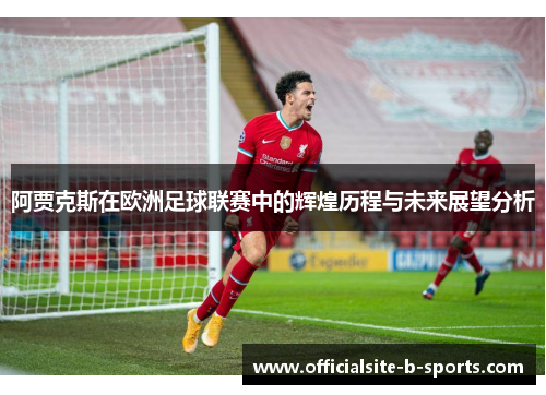 阿贾克斯在欧洲足球联赛中的辉煌历程与未来展望分析