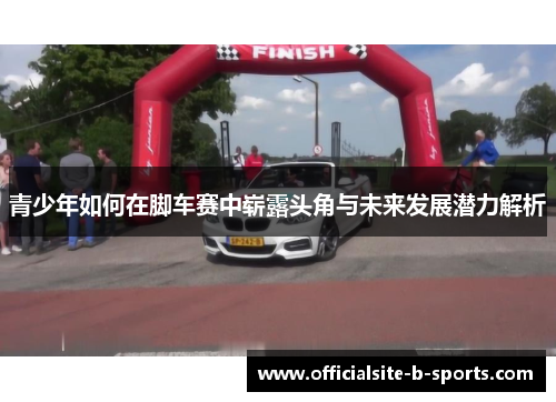 青少年如何在脚车赛中崭露头角与未来发展潜力解析 青少年如何在脚车赛中崭露头角与未来发展潜力解析