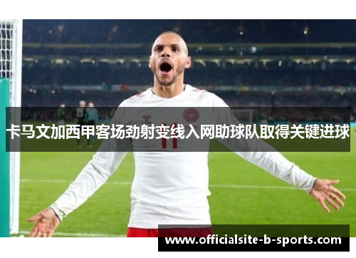 卡马文加西甲客场劲射变线入网助球队取得关键进球 卡马文加西甲客场劲射变线入网助球队取得关键进球