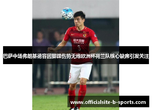 巴萨中场弗朗基德容因脚踝伤势无缘欧洲杯荷兰队核心缺席引发关注