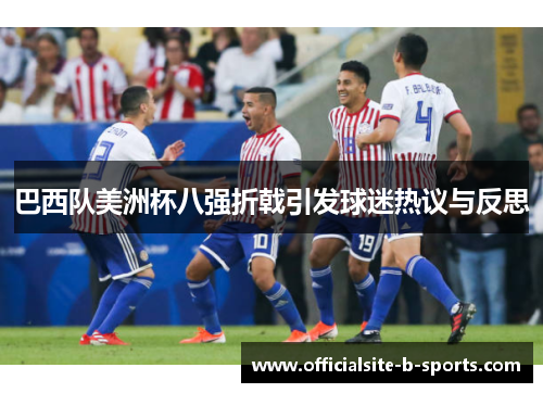巴西队美洲杯八强折戟引发球迷热议与反思 巴西队美洲杯八强折戟引发球迷热议与反思