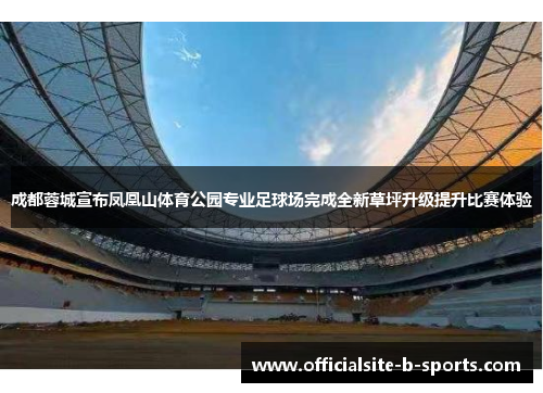 成都蓉城宣布凤凰山体育公园专业足球场完成全新草坪升级提升比赛体验 成都蓉城宣布凤凰山体育公园专业足球场完成全新草坪升级提升比赛体验