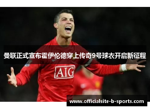 曼联正式宣布霍伊伦德穿上传奇9号球衣开启新征程