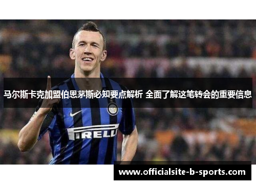 马尔斯卡克加盟伯恩茅斯必知要点解析 全面了解这笔转会的重要信息