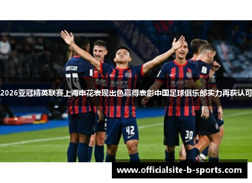 2026亚冠精英联赛上海申花表现出色赢得表彰中国足球俱乐部实力再获认可 2026亚冠精英联赛上海申花表现出色赢得表彰中国足球俱乐部实力再获认可