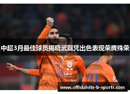 中超3月最佳球员揭晓武磊凭出色表现荣膺殊荣 中超3月最佳球员揭晓武磊凭出色表现荣膺殊荣