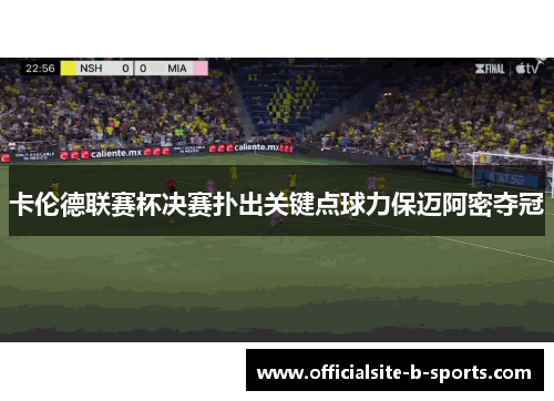 卡伦德联赛杯决赛扑出关键点球力保迈阿密夺冠 卡伦德联赛杯决赛扑出关键点球力保迈阿密夺冠