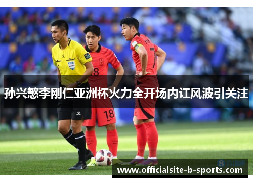 孙兴慜李刚仁亚洲杯火力全开场内讧风波引关注 孙兴慜李刚仁亚洲杯火力全开场内讧风波引关注