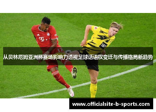 从贝林厄姆亚洲杯赛场影响力透视足球话语权变迁与传播格局新趋势